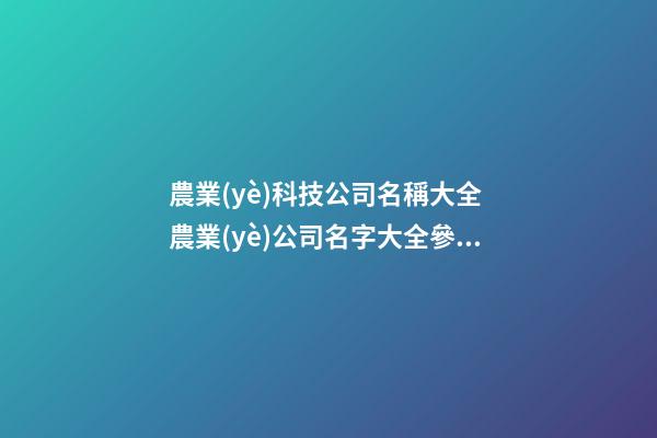 農業(yè)科技公司名稱大全 農業(yè)公司名字大全參考-第1張-公司起名-玄機派